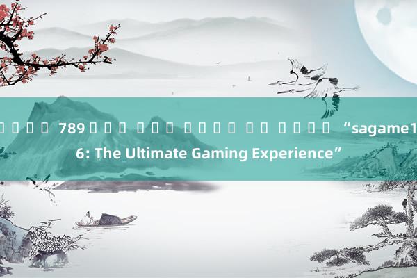 สล็อต 789 ฝาก ถอน ไม่ม ขน ต่ํา “sagame1866: The Ultimate Gaming Experience”