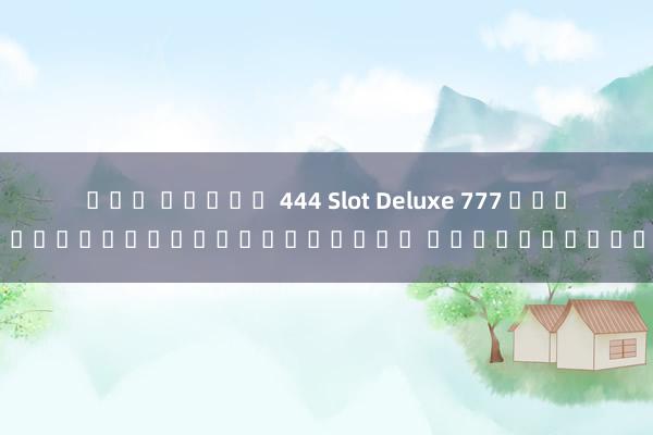 เกม สล็อต 444 Slot Deluxe 777 เกมสล็อตออนไลน์ยอดนิยม อันดับหนึ่ง